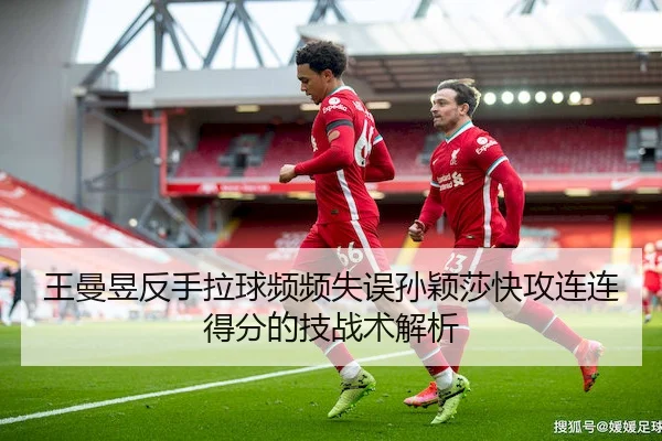 王曼昱反手拉球频频失误孙颖莎快攻连连得分的技战术解析
